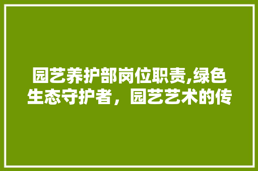 园艺养护部岗位职责,绿色生态守护者，园艺艺术的传承者