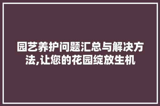 园艺养护问题汇总与解决方法,让您的花园绽放生机
