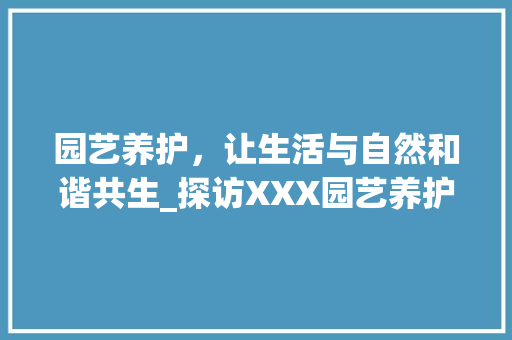 园艺养护，让生活与自然和谐共生_探访XXX园艺养护店铺