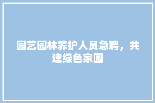 园艺园林养护人员急聘，共建绿色家园