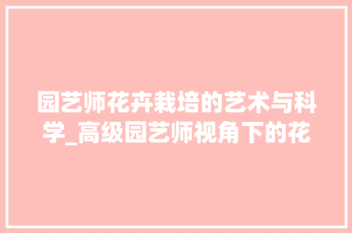 园艺师花卉栽培的艺术与科学_高级园艺师视角下的花卉种植方法