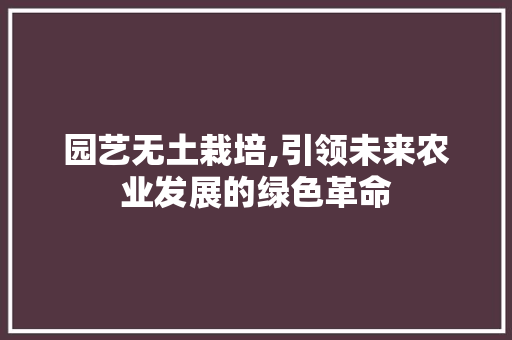 园艺无土栽培,引领未来农业发展的绿色革命