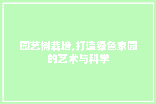 园艺树栽培,打造绿色家园的艺术与科学 园艺树栽培,打造绿色家园的艺术与科学