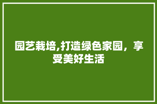 园艺栽培,打造绿色家园,享受美好生活 园艺栽培,打造绿色家园,享受美好生活