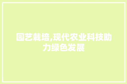 园艺栽培,现代农业科技助力绿色发展 园艺栽培,现代农业科技助力绿色发展