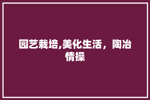 园艺栽培,美化生活，陶冶情操