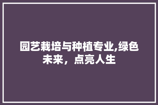 园艺栽培与种植专业,绿色未来，点亮人生