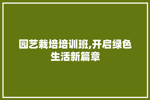 园艺栽培培训班,开启绿色生活新篇章