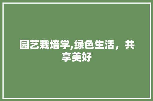 园艺栽培学,绿色生活，共享美好
