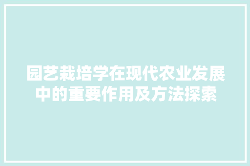 园艺栽培学在现代农业发展中的重要作用及方法探索 园艺栽培学在现代农业发展中的重要作用及方法探索