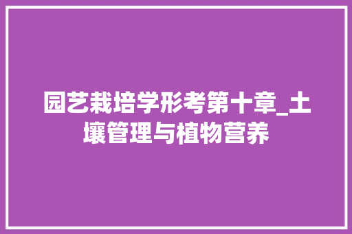 园艺栽培学形考第十章_土壤管理与植物营养 土壤施肥