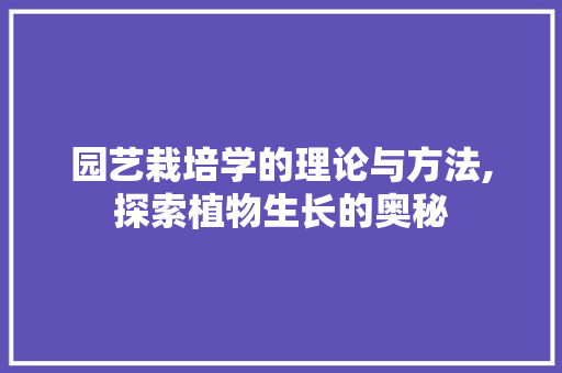 园艺栽培学的理论与方法,探索植物生长的奥秘 园艺栽培学的理论与方法,探索植物生长的奥秘