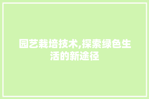 园艺栽培技术,探索绿色生活的新途径