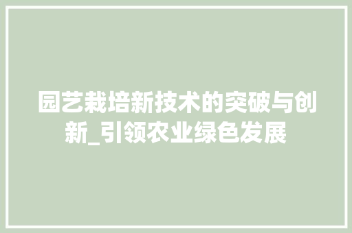 园艺栽培新技术的突破与创新_引领农业绿色发展