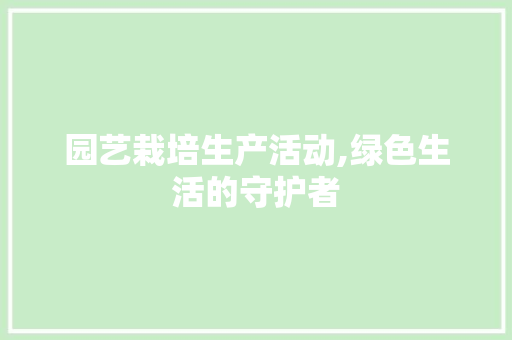 园艺栽培生产活动,绿色生活的守护者