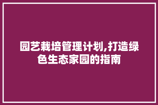 园艺栽培管理计划,打造绿色生态家园的指南