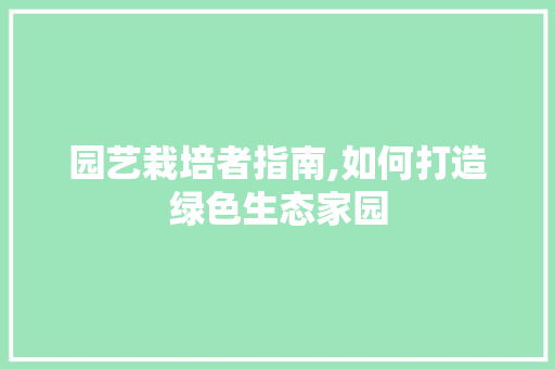 园艺栽培者指南,如何打造绿色生态家园