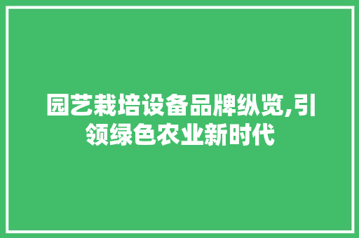 园艺栽培设备品牌纵览,引领绿色农业新时代