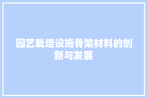 园艺栽培设施骨架材料的创新与发展