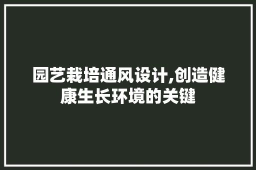园艺栽培通风设计,创造健康生长环境的关键