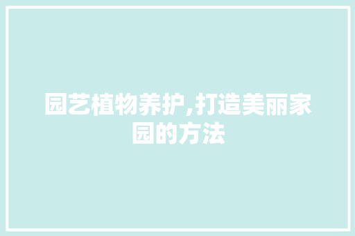 园艺植物养护,打造美丽家园的方法 植物种类