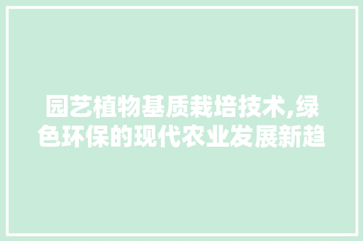 园艺植物基质栽培技术,绿色环保的现代农业发展新趋势