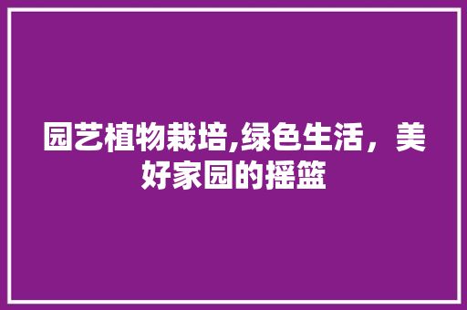园艺植物栽培,绿色生活，美好家园的摇篮