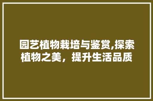 园艺植物栽培与鉴赏,探索植物之美，提升生活品质