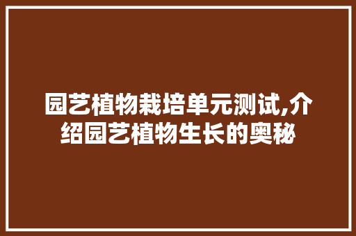 园艺植物栽培单元测试,介绍园艺植物生长的奥秘