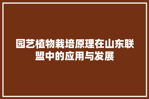 园艺植物栽培原理在山东联盟中的应用与发展