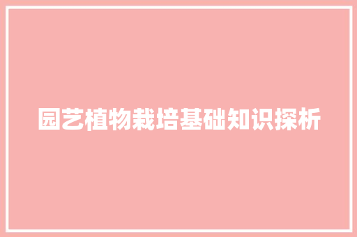 园艺植物栽培基础知识探析 土壤施肥 园艺植物栽培基础知识探析 土壤施肥