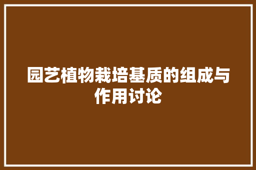 园艺植物栽培基质的组成与作用讨论