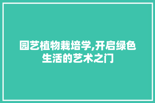 园艺植物栽培学,开启绿色生活的艺术之门