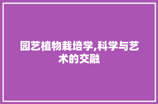 园艺植物栽培学,科学与艺术的交融