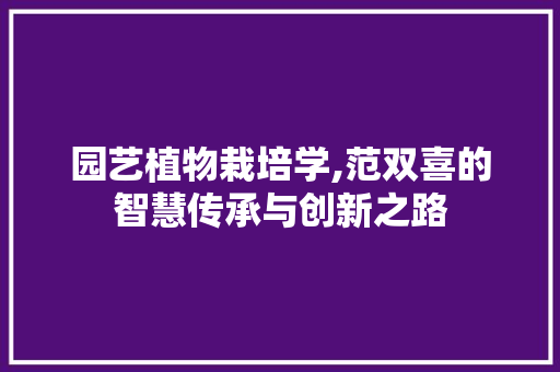 园艺植物栽培学,范双喜的智慧传承与创新之路