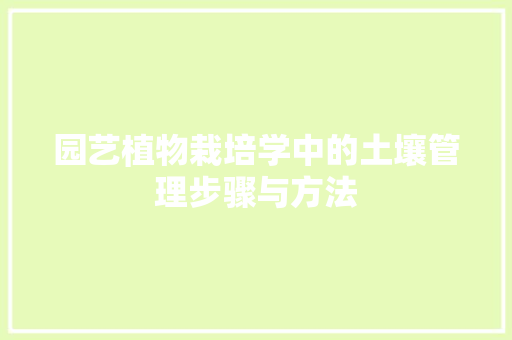 园艺植物栽培学中的土壤管理步骤与方法