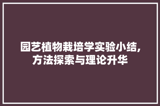 园艺植物栽培学实验小结,方法探索与理论升华