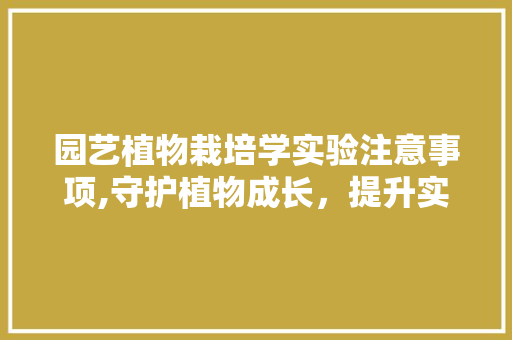园艺植物栽培学实验注意事项,守护植物成长，提升实验成效