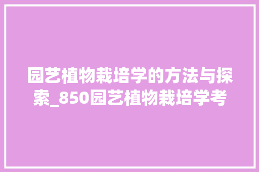 园艺植物栽培学的方法与探索_850园艺植物栽培学考试综述