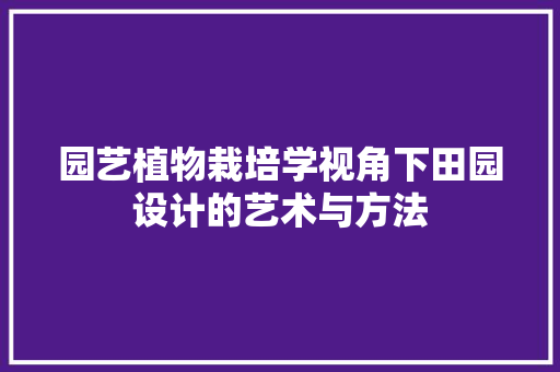 园艺植物栽培学视角下田园设计的艺术与方法