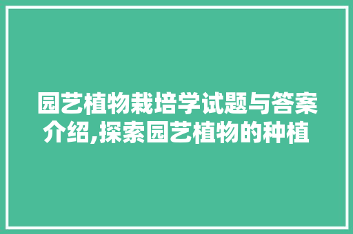 园艺植物栽培学试题与答案介绍,探索园艺植物的种植之路