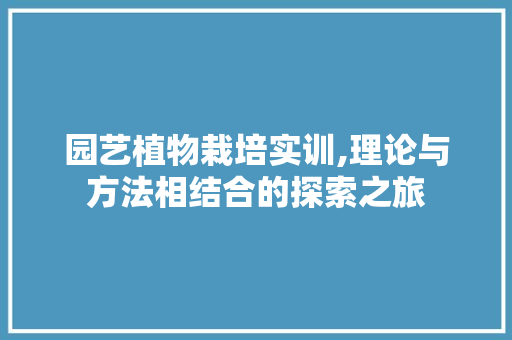 园艺植物栽培实训,理论与方法相结合的探索之旅