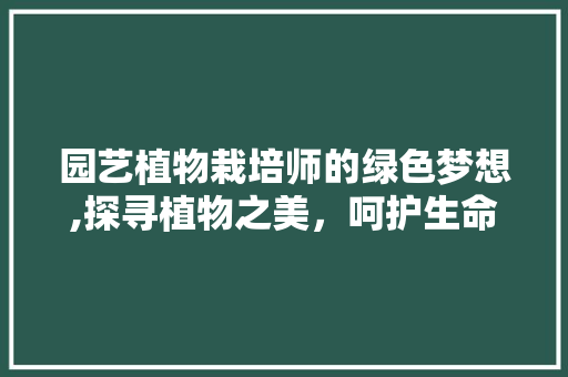 园艺植物栽培师的绿色梦想,探寻植物之美，呵护生命之绿