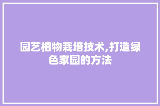 园艺植物栽培技术,打造绿色家园的方法