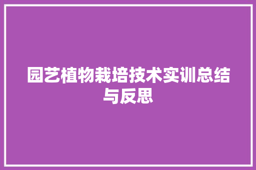 园艺植物栽培技术实训总结与反思