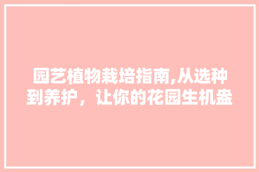 园艺植物栽培指南,从选种到养护，让你的花园生机盎然