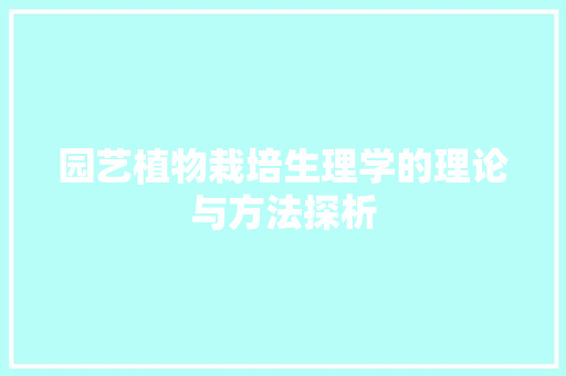 园艺植物栽培生理学的理论与方法探析