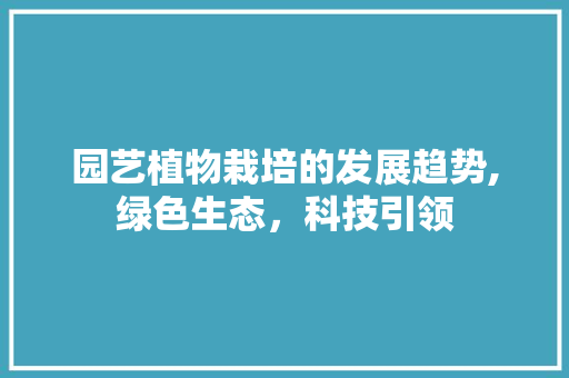 园艺植物栽培的发展趋势,绿色生态，科技引领