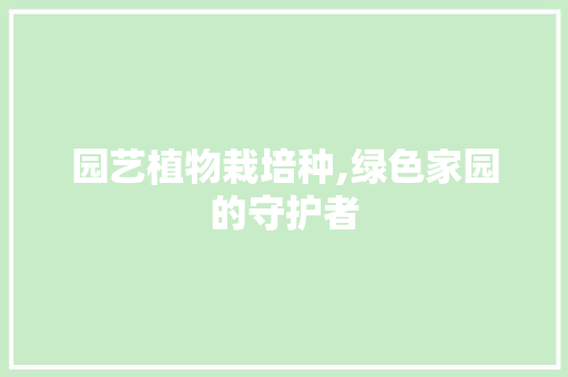 园艺植物栽培种,绿色家园的守护者