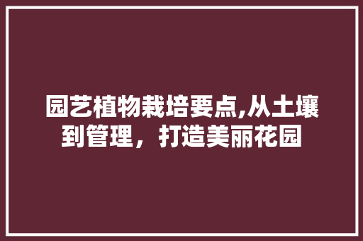园艺植物栽培要点,从土壤到管理，打造美丽花园